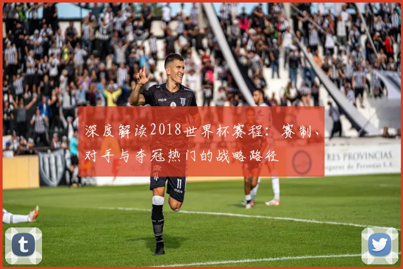 深度解读2018世界杯赛程:赛制、对手与夺冠热门的战略路径