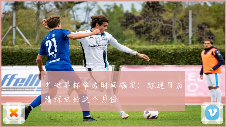 年世界杯举办时间确定：球迷日历请标记好这个月份