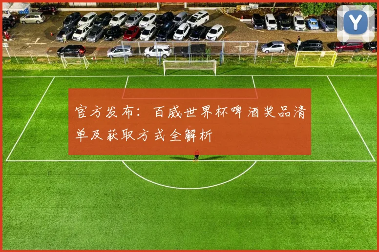 官方发布：百威世界杯啤酒奖品清单及获取方式全解析