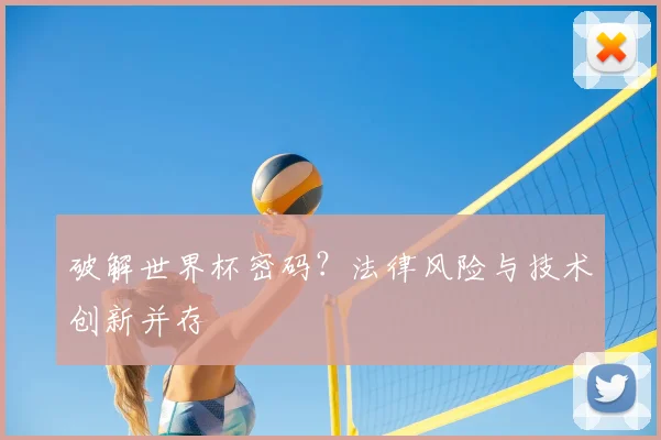 破解世界杯密码？法律风险与技术创新并存