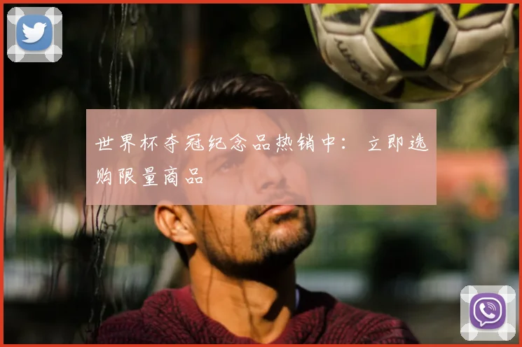 世界杯夺冠纪念品热销中：立即选购限量商品