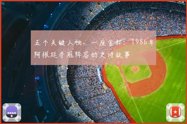 五个关键人物，一座金杯：1986年阿根廷夺冠阵容的史诗故事
