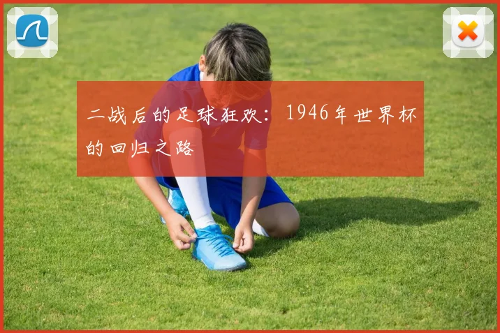 二战后的足球狂欢：1946年世界杯的回归之路