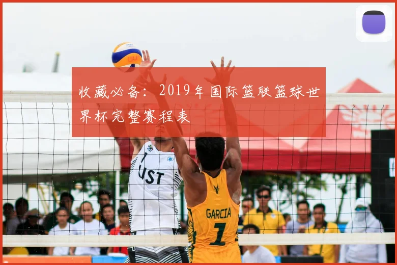 收藏必备:2019年国际篮联篮球世界杯完整赛程表