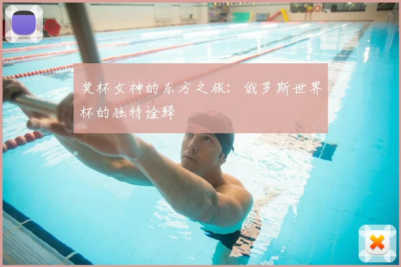 奖杯女神的东方之旅：俄罗斯世界杯的独特诠释