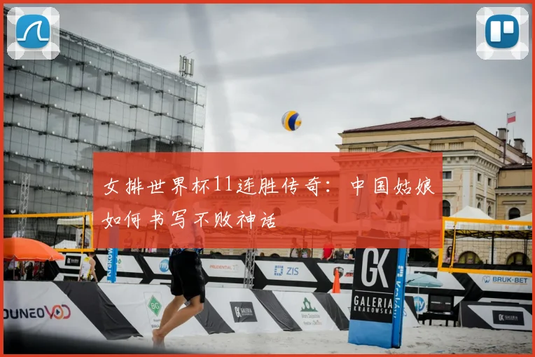 女排世界杯11连胜传奇:中国姑娘如何书写不败神话
