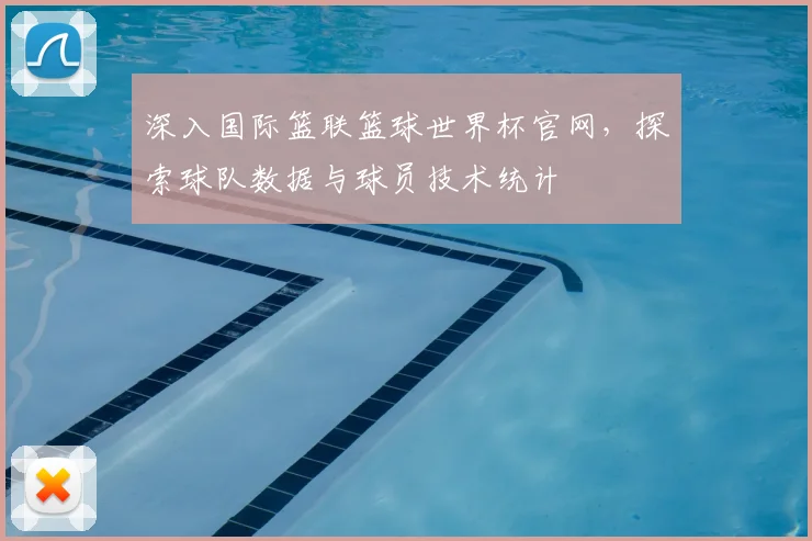 深入国际篮联篮球世界杯官网，探索球队数据与球员技术统计