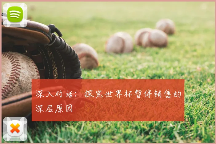 深入对话：探究世界杯暂停销售的深层原因