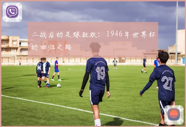 二战后的足球狂欢：1946年世界杯的回归之路