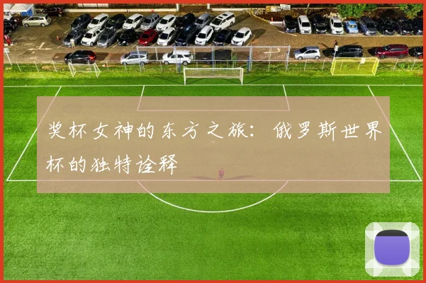 奖杯女神的东方之旅：俄罗斯世界杯的独特诠释