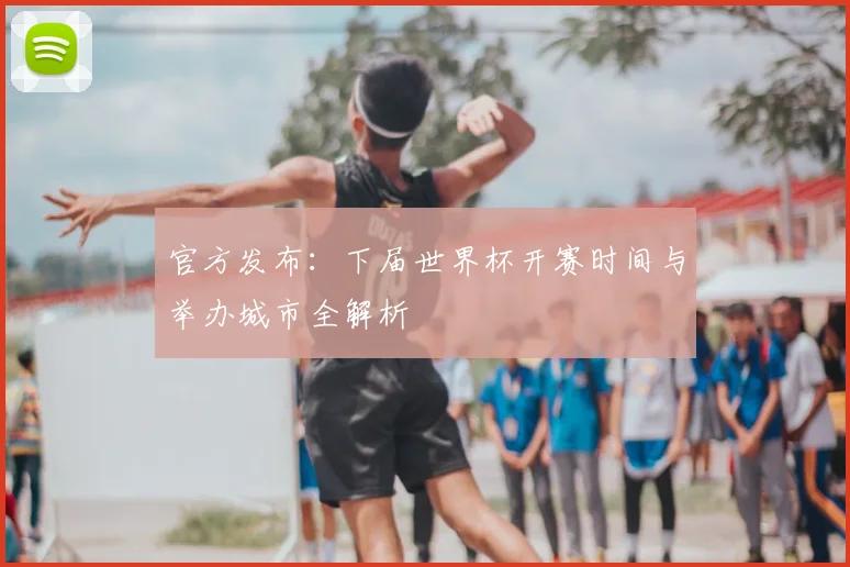 官方发布：下届世界杯开赛时间与举办城市全解析