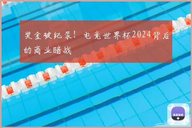 奖金破纪录！电竞世界杯2024背后的商业暗战