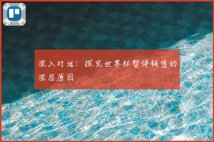 深入对话：探究世界杯暂停销售的深层原因