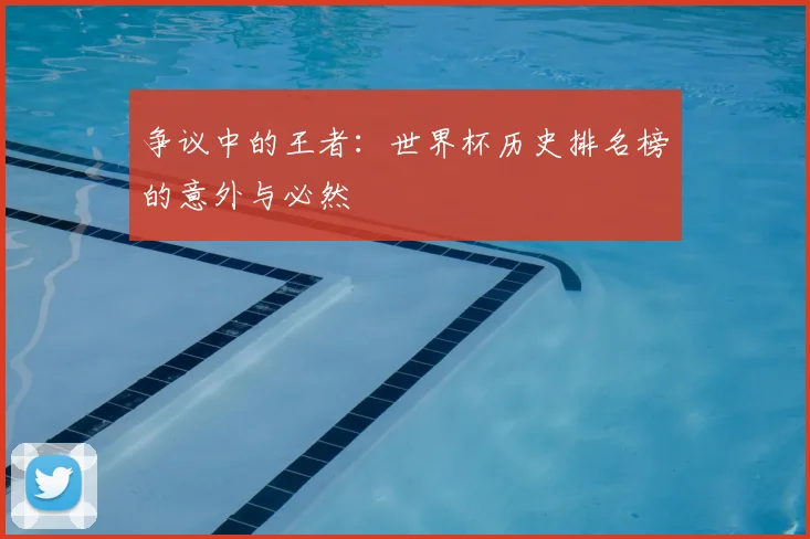 争议中的王者：世界杯历史排名榜的意外与必然
